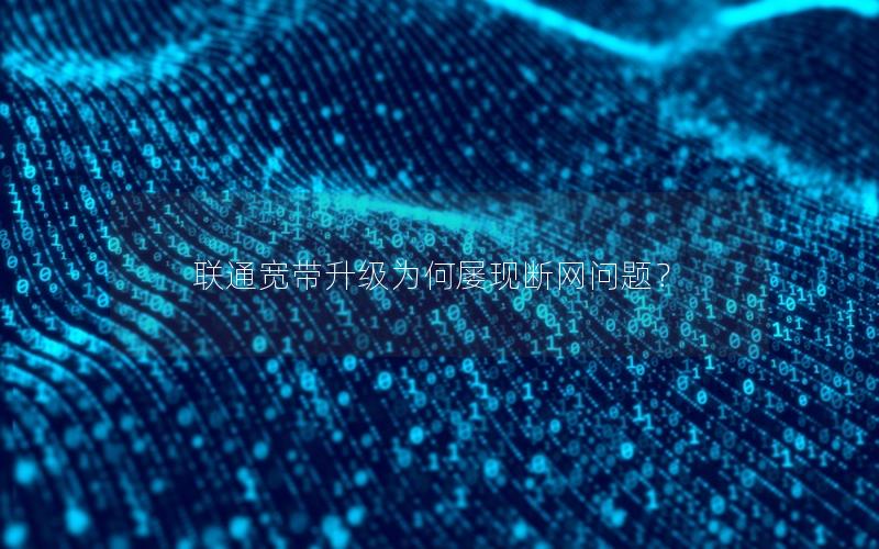 联通宽带升级为何屡现断网问题? 联通宽带升级为何屡现断网问题?