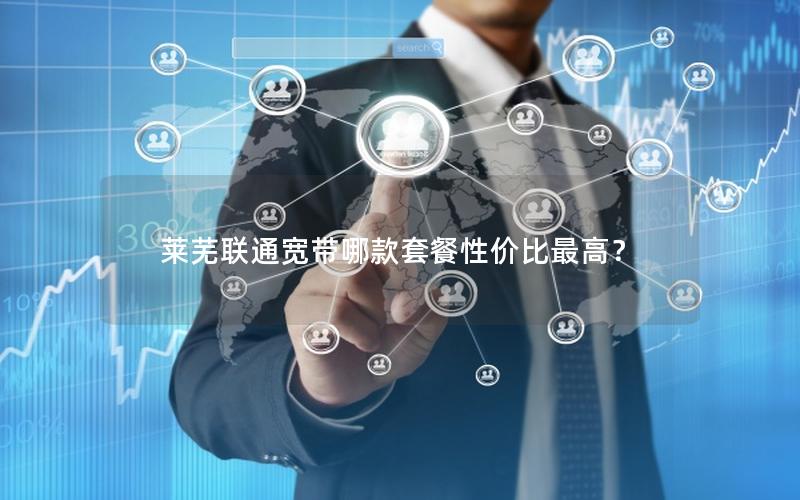 莱芜联通宽带哪款套餐性价比最高? 莱芜联通宽带哪款套餐性价比最高?