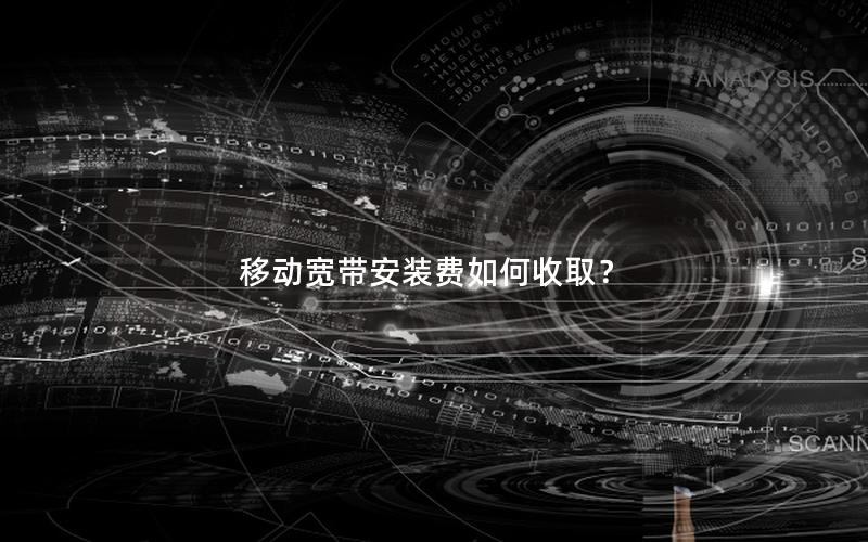 移动宽带安装费如何收取? 移动宽带安装费如何收取?