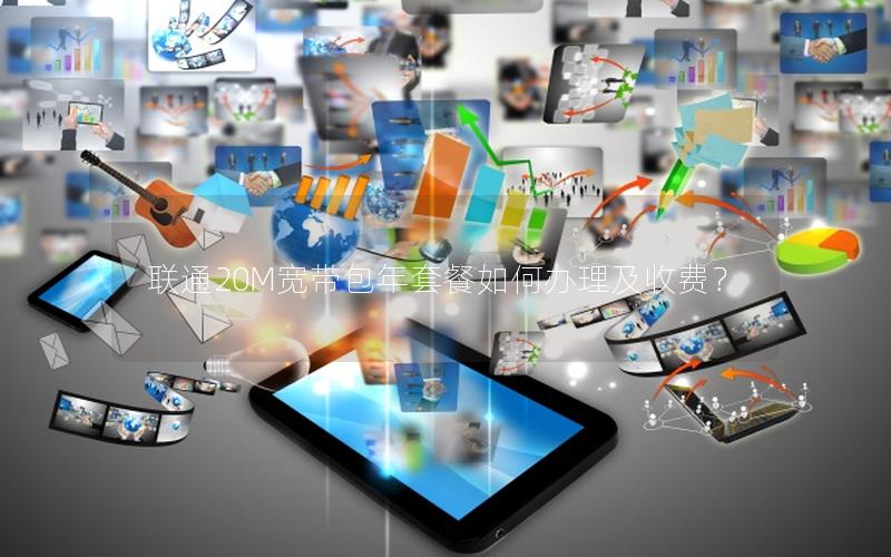 联通20M宽带包年套餐如何办理及收费? 联通20M宽带包年套餐如何办理及收费?