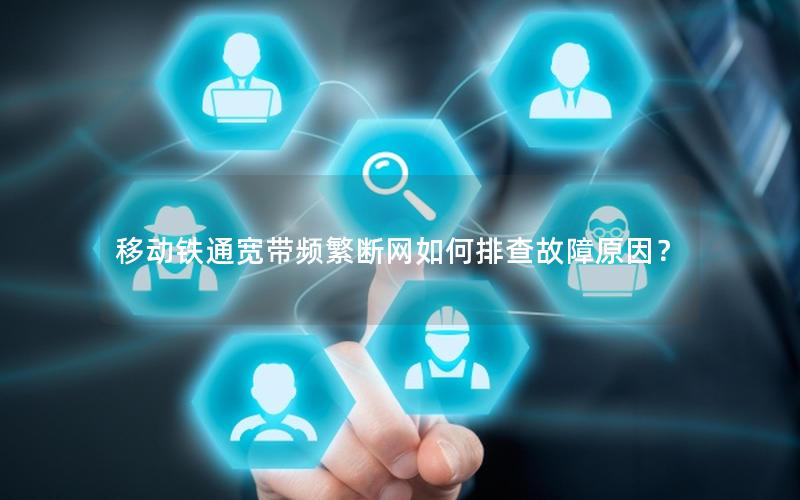 移动铁通宽带频繁断网如何排查故障原因? 移动铁通宽带频繁断网如何排查故障原因?