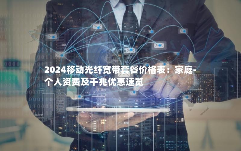 2024移动光纤宽带套餐价格表:家庭-个人资费及千兆优惠速览 2024移动光纤宽带套餐价格表:家庭-个人资费及千兆优惠速览