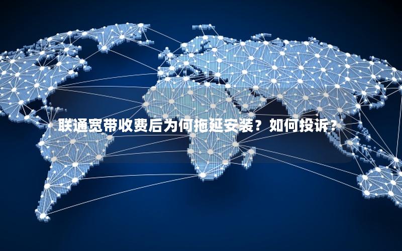 联通宽带收费后为何拖延安装?如何投诉? 联通宽带收费后为何拖延安装?如何投诉?