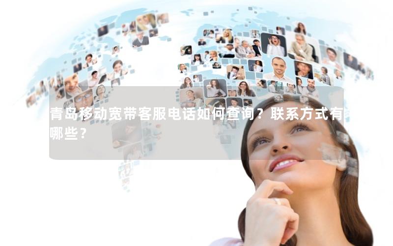 青岛移动宽带客服电话如何查询?联系方式有哪些? 青岛移动宽带客服电话如何查询?联系方式有哪些?