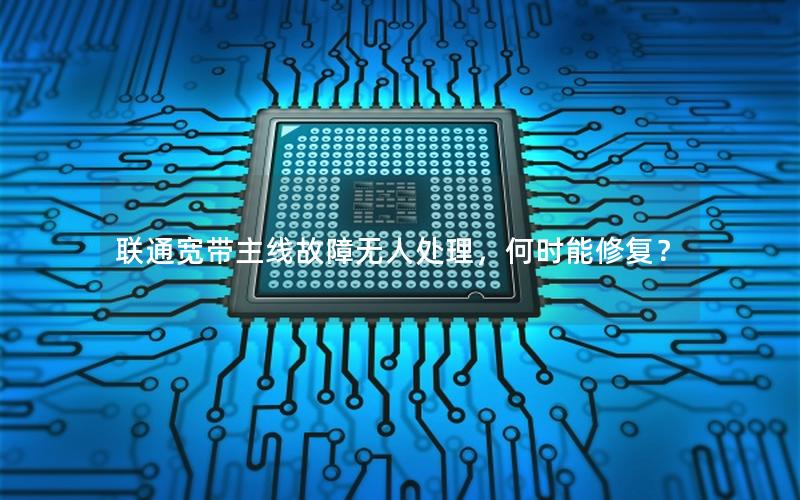 联通宽带主线故障无人处理,何时能修复? 联通宽带主线故障无人处理,何时能修复?