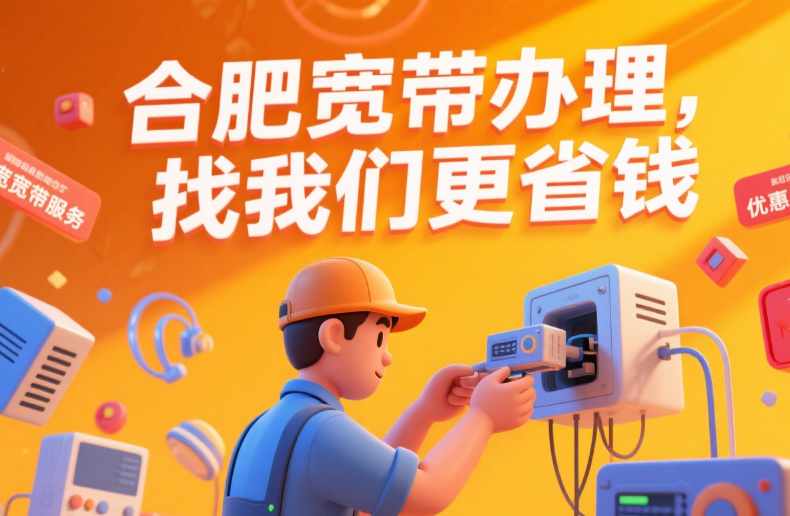 2025年8月合肥电信+联通+移动宽带套餐价格表（合肥宽带办理wifi安装省钱攻略）