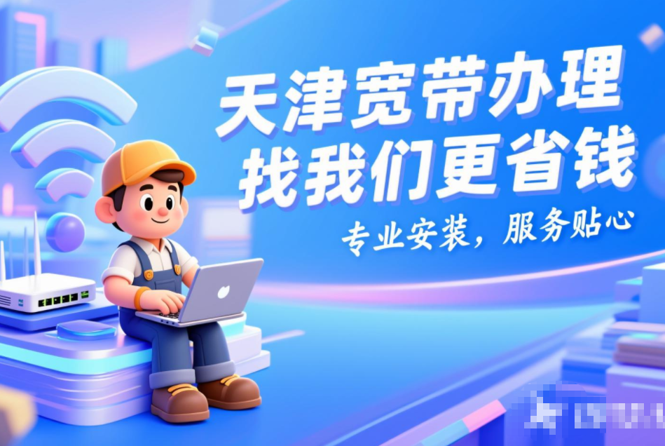 2025年天津电信宽带套餐价格表（天津电信单宽带办理新装包年网络申请流程）